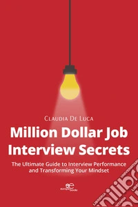 Million dollar job interview secrets. The ultimate guide to interview performance and transforming your mindset libro