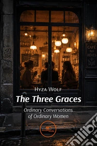 The three graces. Ordinary conversations of ordinary women