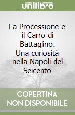 La Processione e il Carro di Battaglino. Una curiosità nella Napoli del Seicento libro