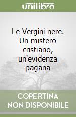 Le Vergini nere. Un mistero cristiano, un'evidenza pagana libro