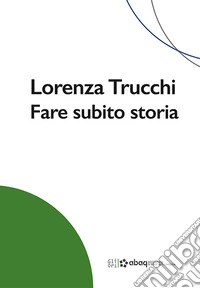 Lorenza Trucchi. Fare subito storia libro