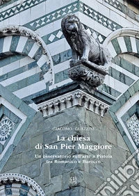 La chiesa di San Pier Maggiore. Un osservatorio sull'arte a Pistoia tra Romanico e Barocco libro