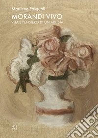 Morandi vivo. Vita e pensiero di un artista libro