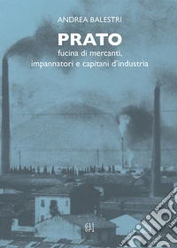 Prato. Fucina di mercanti, impaginatori e capitani d'industria libro