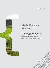 Paesaggi integrati. Arte contemporanea come progetto del territorio libro