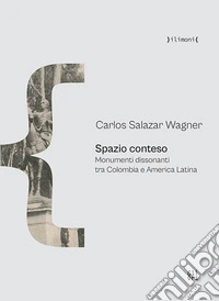 Spazio conteso. Monumenti dissonanti tra Colombia e America Latina libro