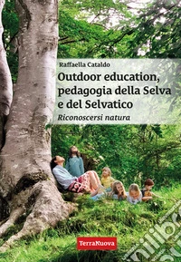 Outdoor education, pedagogia della selva e del selvatico. Riconoscersi natura libro