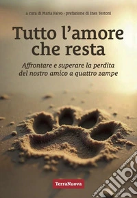 Tutto l'amore che resta. Affrontare e superare la perdita del nostro amico a 4 zampe libro