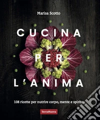 Cucina per l'anima. 108 ricette veg per nutrire corpo, mente e spirito libro
