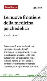 Le nuove frontiere della medicina psichedelica. Otto voci autorevoli e un'esperienza diretta svelano perché queste sostanze potrebbero cambiare per sempre la mente, la terapia e forse il mondo libro