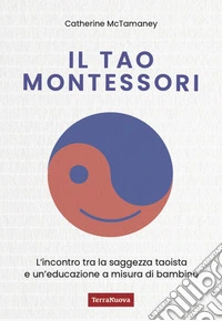 Il Tao Montessori. L'incontro tra la saggezza taoista e un'educazione a misura di bambino libro