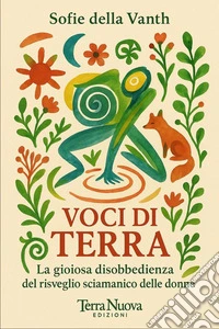 Voci di terra. La gioiosa disobbedienza del risveglio sciamanico delle donne libro