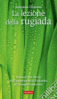 La lezione della rugiada. Tornare alla Terra: dall'esperienza di Fukuoka al risveglio interiore libro