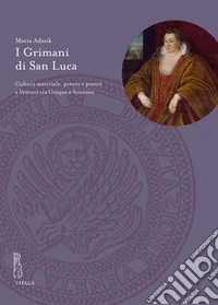I Grimani di San Luca. Cultura materiale, genere e potere a Venezia tra Cinque e Seicento libro