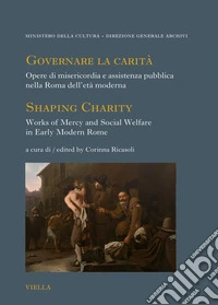 Governare la carità. Opere di misericordia e assistenza pubblica nella Roma dell'età moderna-Shaping Charity. Works of Mercy and Social Welfare in Early Modern Rome. Ediz. bilingue libro