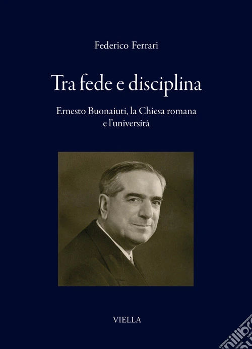 Tra fede e disciplina. Ernesto Buonaiuti, la Chiesa romana e l'università