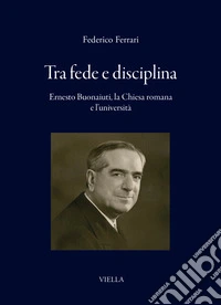 Tra fede e disciplina. Ernesto Buonaiuti, la Chiesa romana e l'università libro