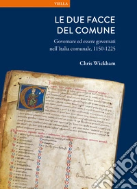 Le due facce del comune. Governare ed essere governati nell'Italia comunale, 1150-1225 libro