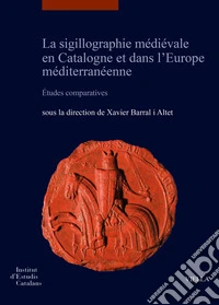 La sigillographie médiévale en Catalogne et dans l'Europe méditerranéenne. Études comparatives-La sigillografia medieval a Catalunya i a l'Europa mediterrània Estudis comparatius. Ediz. bilingue libro