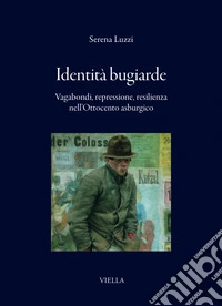 Identità bugiarde. Vagabondi, repressione, resilienza nell'Ottocento asburgico libro
