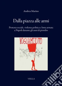 Dalla piazza alle armi. Protesta sociale, violenza politica e lotta armata a Napoli durante gli anni di piombo libro