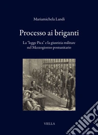Processo ai briganti. La «legge Pica» e la giustizia militare nel Mezzogiorno postunitario libro