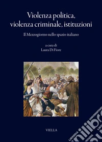 Violenza politica, violenza criminale, istituzioni. Il Mezzogiorno nello spazio italiano libro