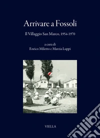 Arrivare a Fossoli. Il villaggio San Marco, 1954-1970 libro