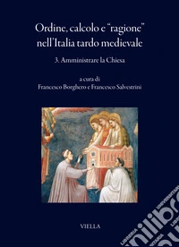 Ordine, calcolo e «ragione» nell'Italia tardo medievale. Vol. 3: Amministrare la Chiesa libro
