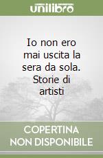 Io non ero mai uscita la sera da sola. Storie di artisti libro