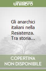 Gli anarchici italiani nella Resistenza. Tra storia... libro