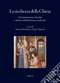 La ricchezza della Chiesa. Amministrazione, fiscalità e diritto nell'Italia basso medievale libro