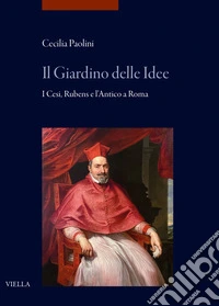 Il giardino delle idee. I Cesi, Rubens e l'Antico a Roma libro