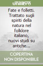 Fate e folletti. Trattato sugli spiriti della natura nel folklore italiano, nuovi studi su antiche leggende libro