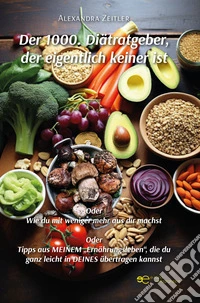 Der 1000. Diätratgeber, der eigentlich keiner ist. Oder Wie du mit weniger mehr aus dir machst. Oder Tipps aus meinem «Ernährungsleben», die du ganz leicht in deines übertragen kannst libro