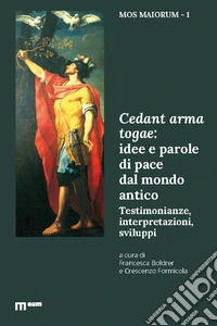 Cedant arma togae: idee e parole di pace dal mondo antico. Testimonianze, interpretazioni, sviluppi libro
