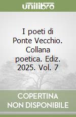 I poeti di Ponte Vecchio. Collana poetica. Ediz. 2025. Vol. 7 libro