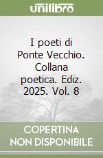I poeti di Ponte Vecchio. Collana poetica. Ediz. 2025. Vol. 8 libro