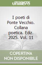 I poeti di Ponte Vecchio. Collana poetica. Ediz. 2025. Vol. 11 libro