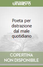 Poeta per distrazione dal male quotidiano libro
