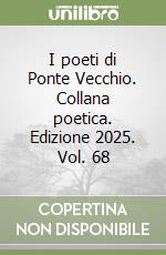 I poeti di Ponte Vecchio. Collana poetica. Edizione 2025. Vol. 68 libro