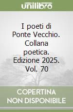 I poeti di Ponte Vecchio. Collana poetica. Edizione 2025. Vol. 70 libro