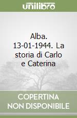 Alba. 13-01-1944. La storia di Carlo e Caterina libro
