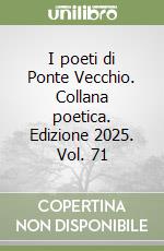 I poeti di Ponte Vecchio. Collana poetica. Edizione 2025. Vol. 71 libro