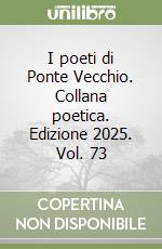 I poeti di Ponte Vecchio. Collana poetica. Edizione 2025. Vol. 73 libro