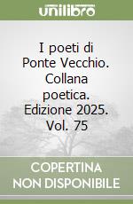 I poeti di Ponte Vecchio. Collana poetica. Edizione 2025. Vol. 75 libro