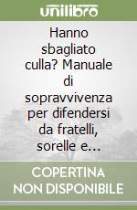 Hanno sbagliato culla? Manuale di sopravvivenza per difendersi da fratelli, sorelle e genitori im...possibili