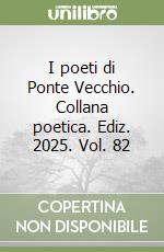 I poeti di Ponte Vecchio. Collana poetica. Ediz. 2025. Vol. 82