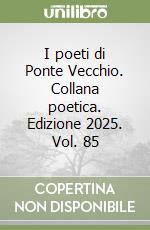I poeti di Ponte Vecchio. Collana poetica. Edizione 2025. Vol. 85 libro