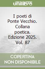 I poeti di Ponte Vecchio. Collana poetica. Edizione 2025. Vol. 87